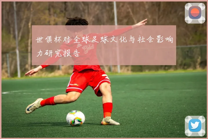 世俱杯对全球足球文化与社会影响力研究报告