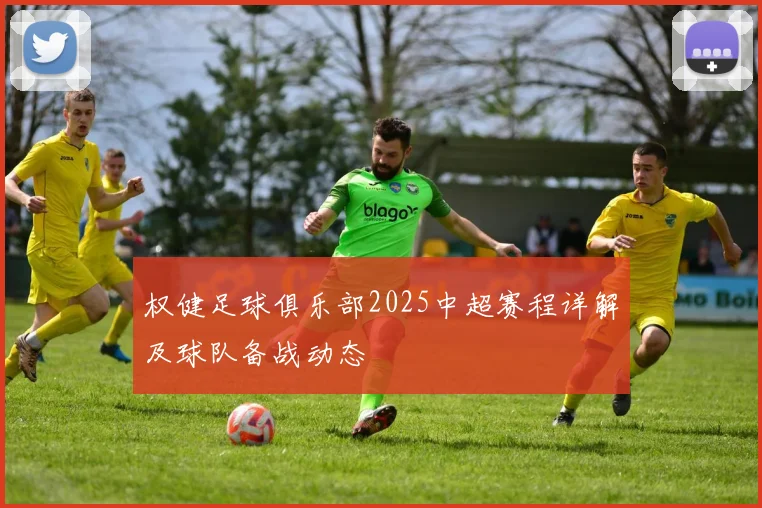 权健足球俱乐部2025中超赛程详解及球队备战动态