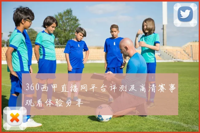 360西甲直播网平台评测及高清赛事观看体验分享