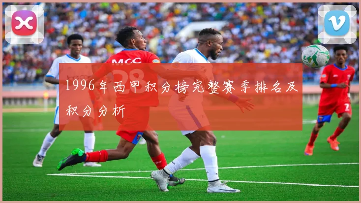 1996年西甲积分榜完整赛季排名及积分分析