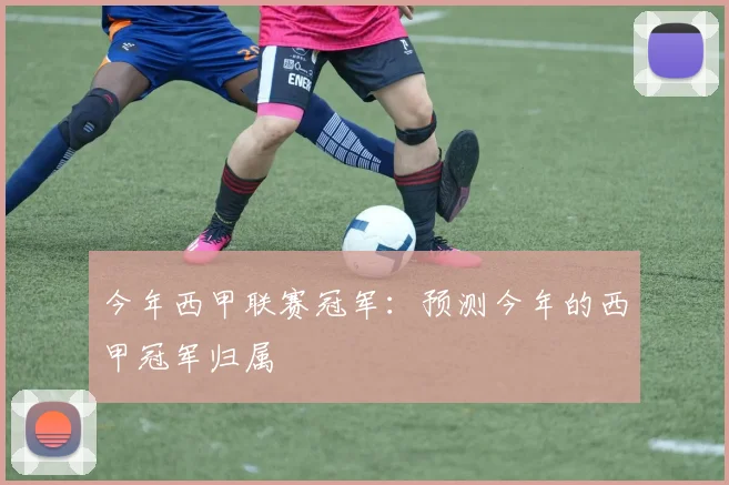 今年西甲联赛冠军:预测今年的西甲冠军归属