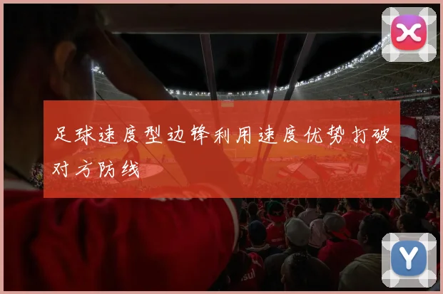 足球速度型边锋利用速度优势打破对方防线