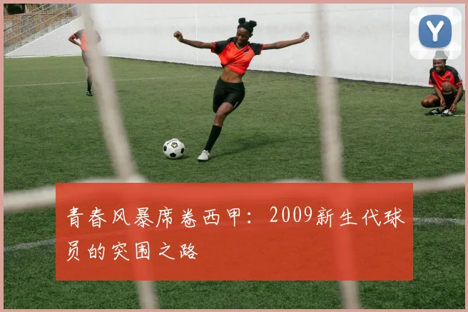 青春风暴席卷西甲:2009新生代球员的突围之路