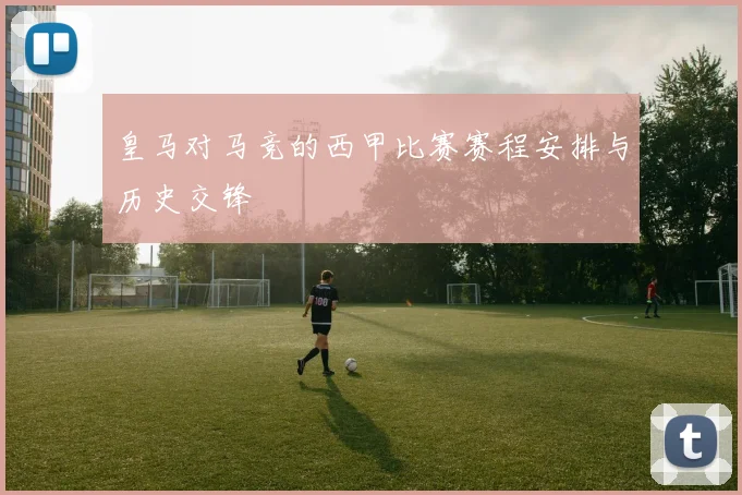 皇马对马竞的西甲比赛赛程安排与历史交锋
